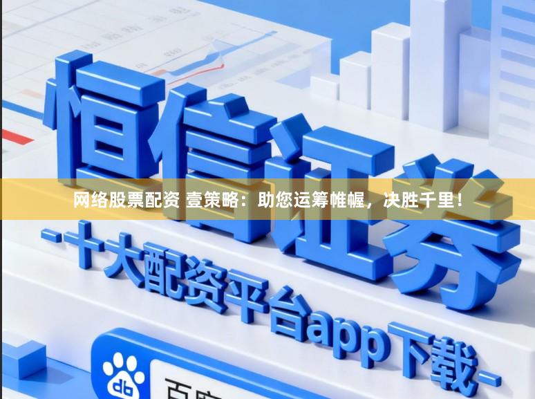 网络股票配资 壹策略：助您运筹帷幄，决胜千里！