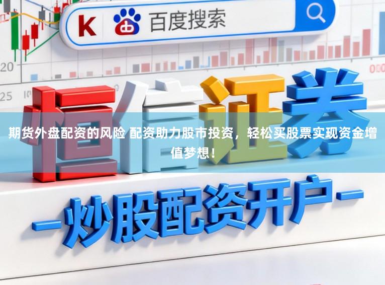 期货外盘配资的风险 配资助力股市投资，轻松买股票实现资金增值梦想！