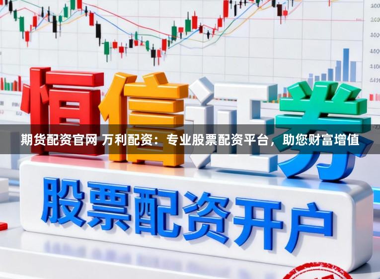 期货配资官网 万利配资：专业股票配资平台，助您财富增值
