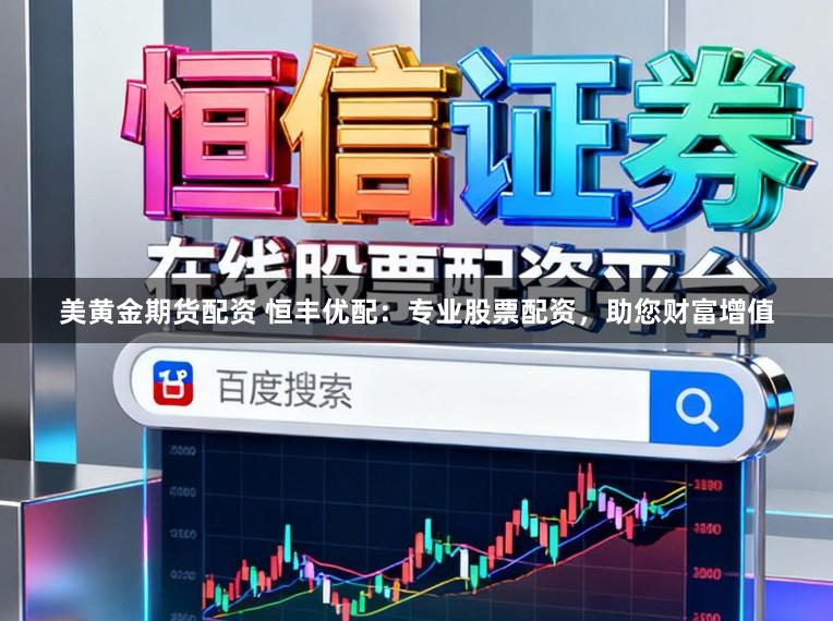 美黄金期货配资 恒丰优配：专业股票配资，助您财富增值