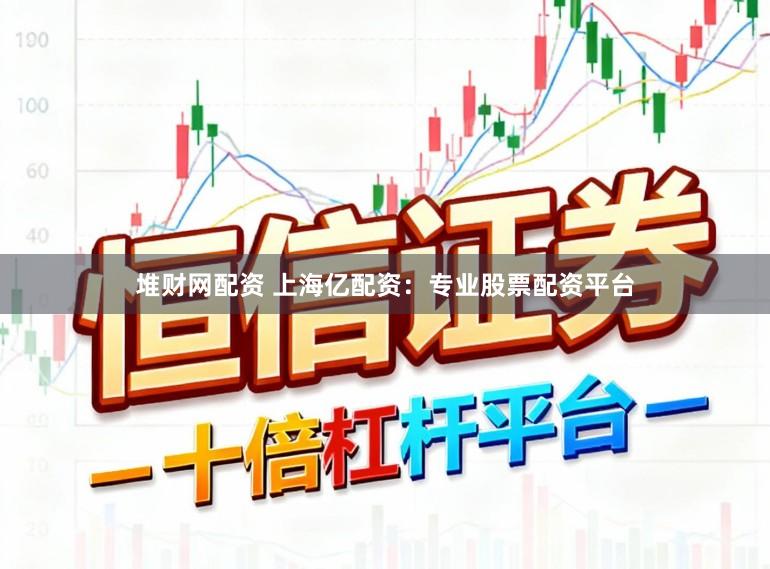 堆财网配资 上海亿配资：专业股票配资平台