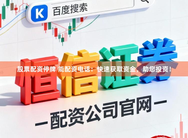 股票配资停牌 能配资电话：快速获取资金，助您投资！