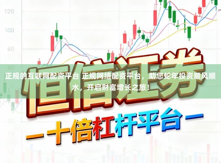 正规的互联网配资平台 正规网络配资平台，助您蛇年投资顺风顺水，开启财富增长之旅！