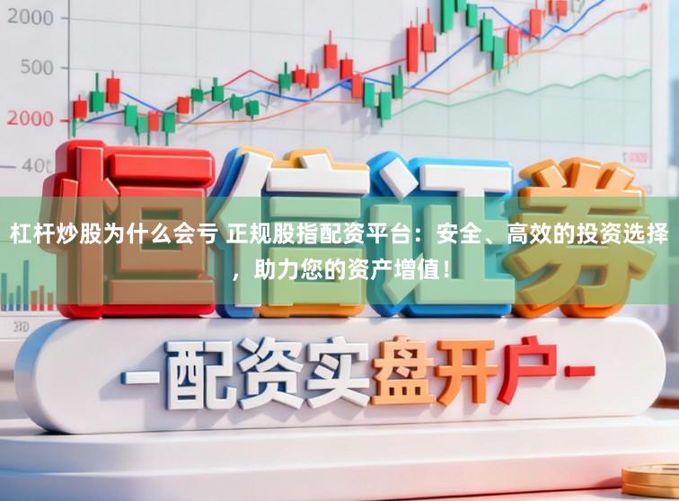 杠杆炒股为什么会亏 正规股指配资平台：安全、高效的投资选择，助力您的资产增值！