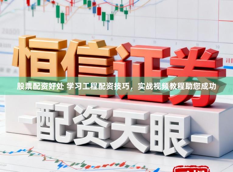 股票配资好处 学习工程配资技巧，实战视频教程助您成功