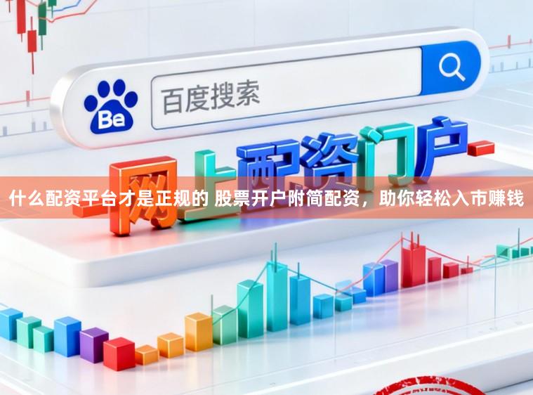 什么配资平台才是正规的 股票开户附简配资，助你轻松入市赚钱