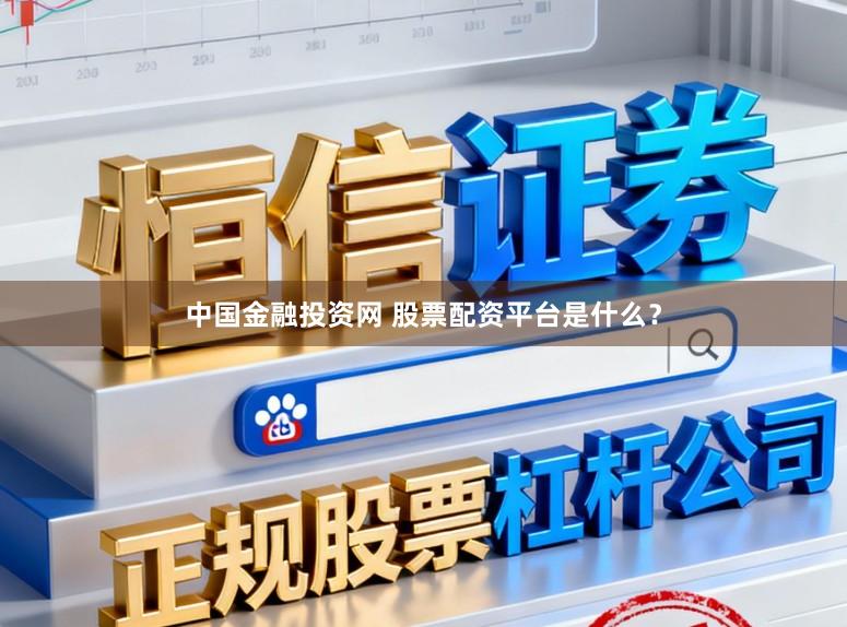 中国金融投资网 股票配资平台是什么？