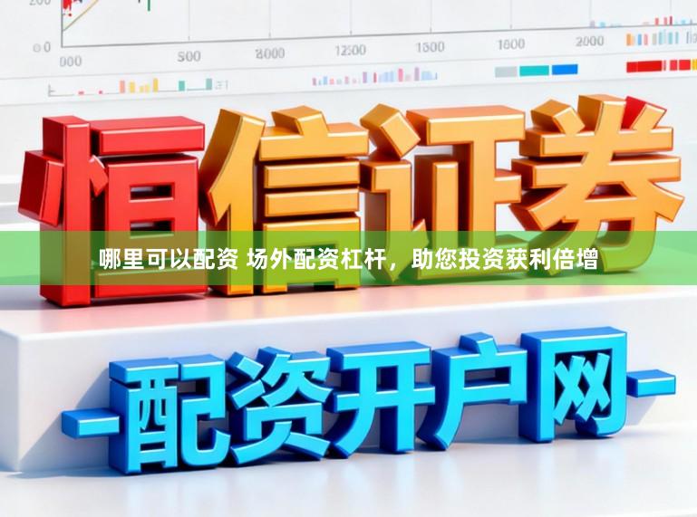 哪里可以配资 场外配资杠杆，助您投资获利倍增