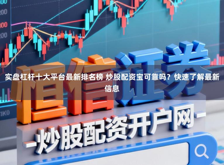 实盘杠杆十大平台最新排名榜 炒股配资宝可靠吗？快速了解最新信息