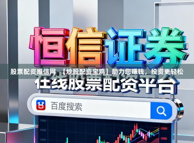 股票配资唯信网  【炒股配资宝鸡】助力您赚钱，投资更轻松