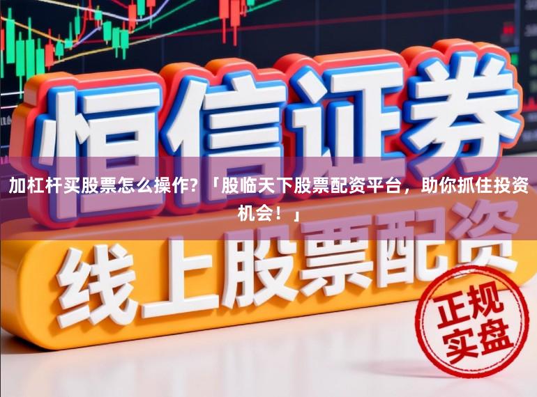 加杠杆买股票怎么操作? 「股临天下股票配资平台，助你抓住投资机会！」
