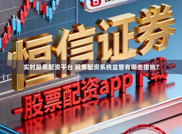 实时股票配资平台 股票配资系统监管有哪些措施？
