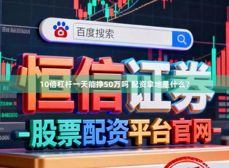 10倍杠杆一天能挣50万吗 配资拿地是什么？
