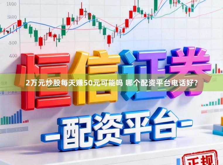 2万元炒股每天赚50元可能吗 哪个配资平台电话好？