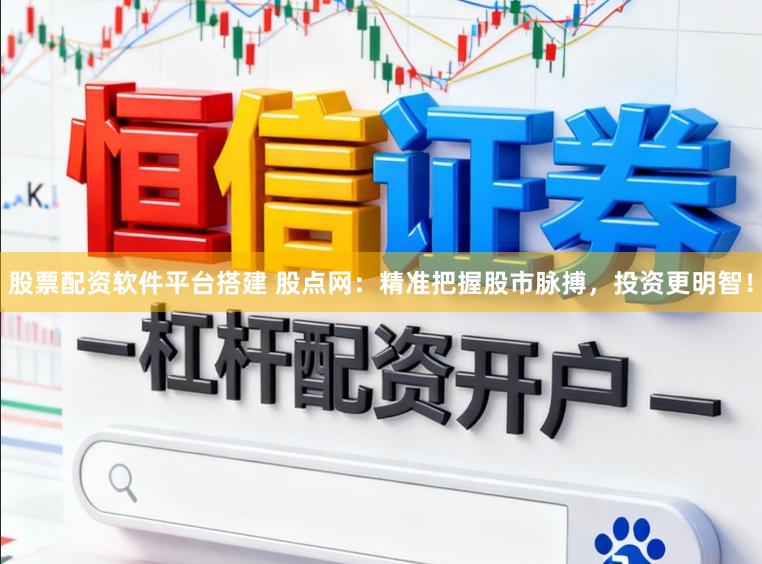 股票配资软件平台搭建 股点网：精准把握股市脉搏，投资更明智！