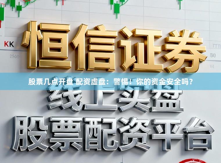 股票几点开盘 配资虚盘：警惕！你的资金安全吗？