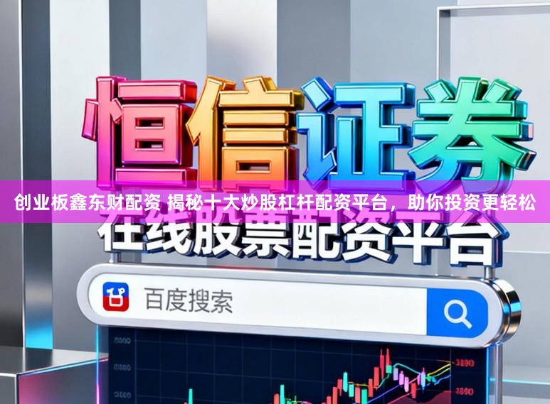 创业板鑫东财配资 揭秘十大炒股杠杆配资平台，助你投资更轻松
