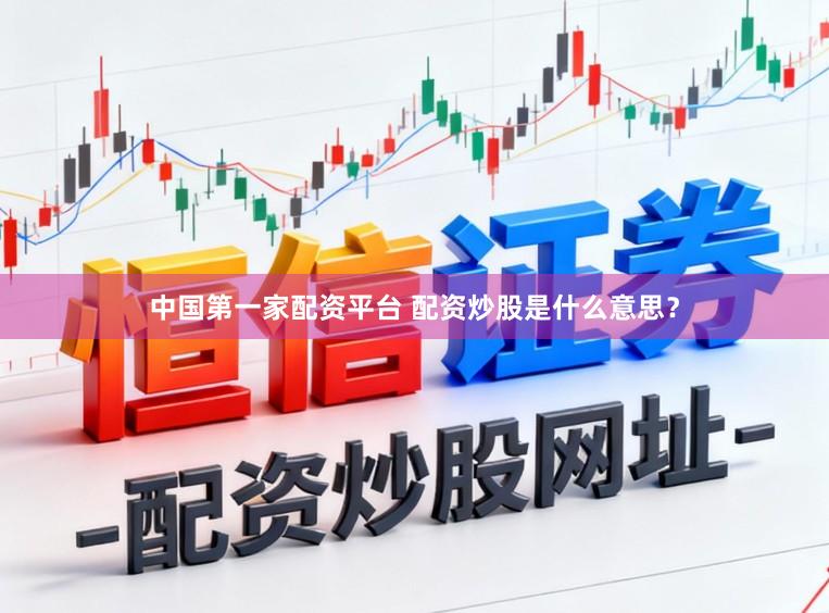 中国第一家配资平台 配资炒股是什么意思？