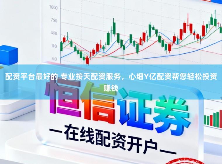 配资平台最好的 专业按天配资服务，心细Y亿配资帮您轻松投资赚钱