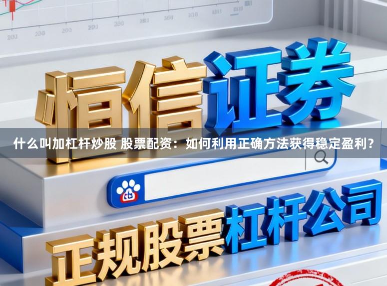 什么叫加杠杆炒股 股票配资：如何利用正确方法获得稳定盈利？