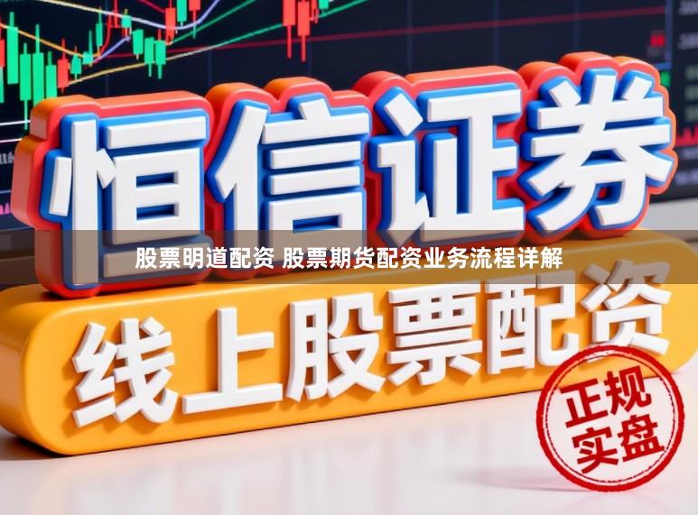 股票明道配资 股票期货配资业务流程详解