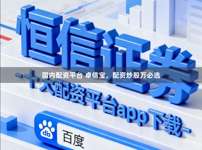 国内配资平台 卓信宝，配资炒股万必选