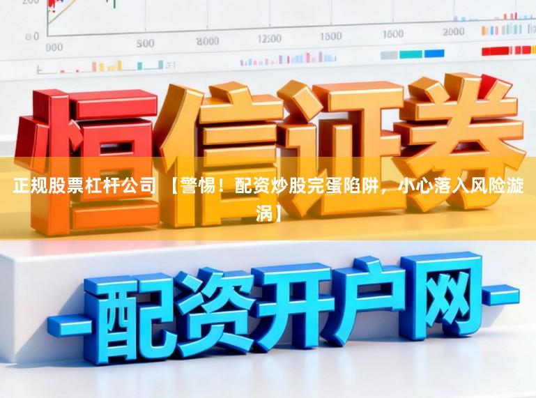 正规股票杠杆公司 【警惕！配资炒股完蛋陷阱，小心落入风险漩涡】