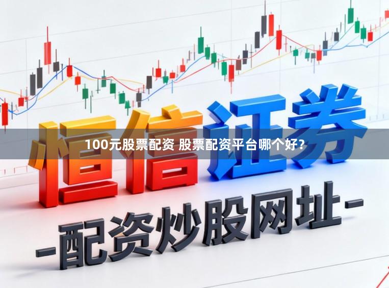 100元股票配资 股票配资平台哪个好？