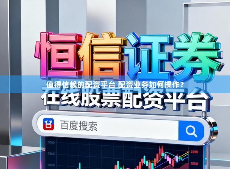 值得信赖的配资平台 配资业务如何操作？