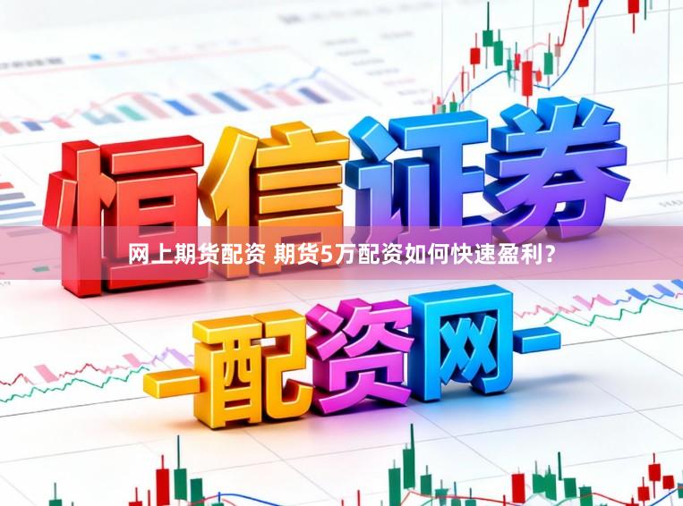 网上期货配资 期货5万配资如何快速盈利？