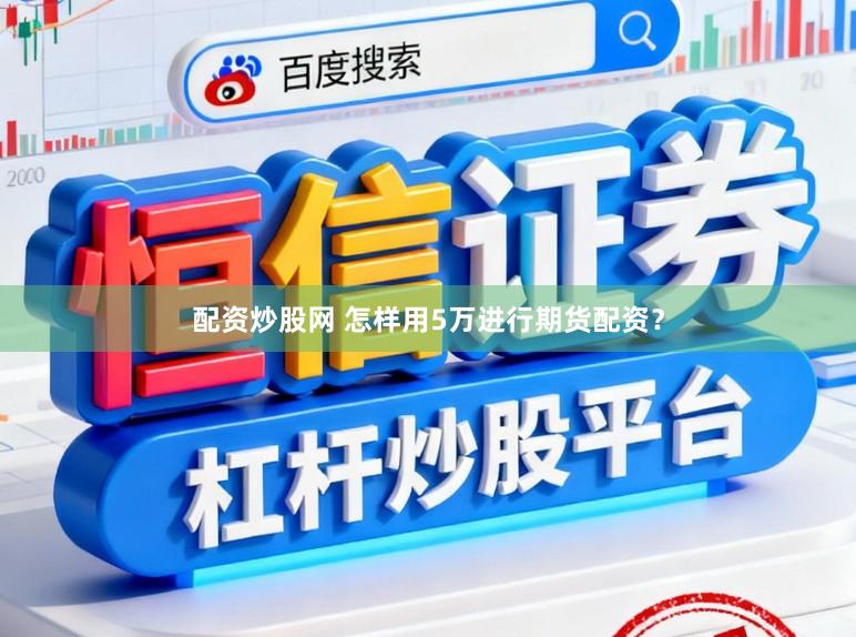 配资炒股网 怎样用5万进行期货配资？