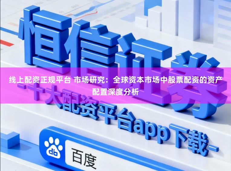 线上配资正规平台 市场研究：全球资本市场中股票配资的资产配置深度分析
