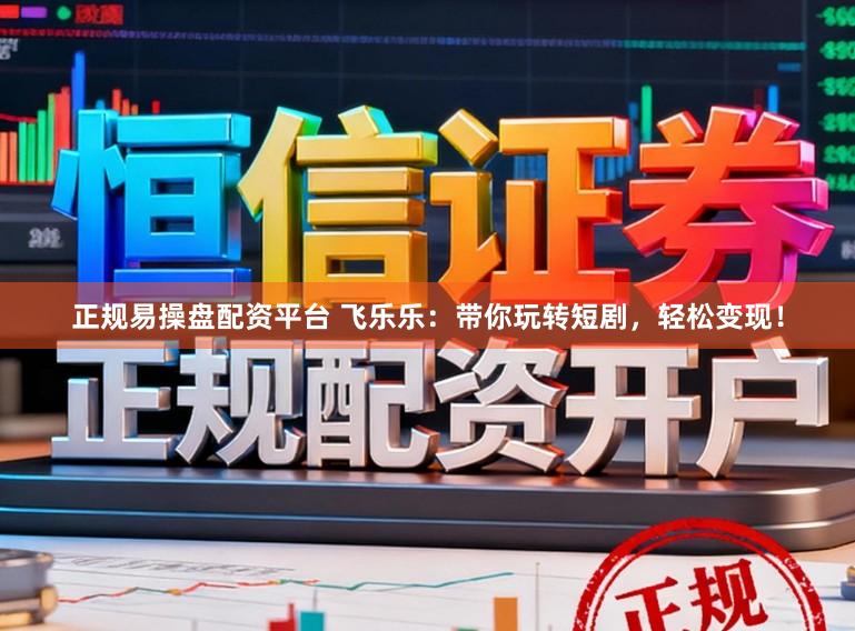 正规易操盘配资平台 飞乐乐：带你玩转短剧，轻松变现！