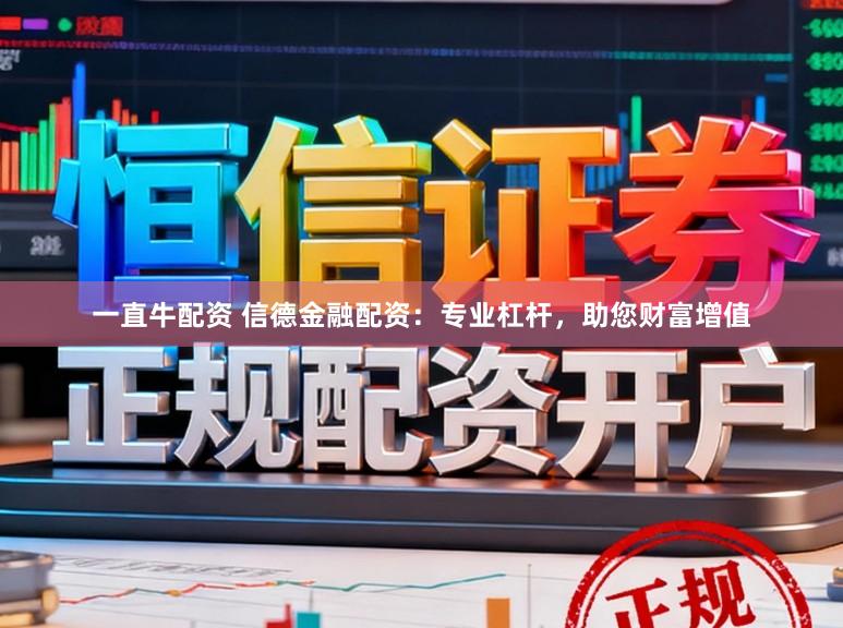 一直牛配资 信德金融配资：专业杠杆，助您财富增值